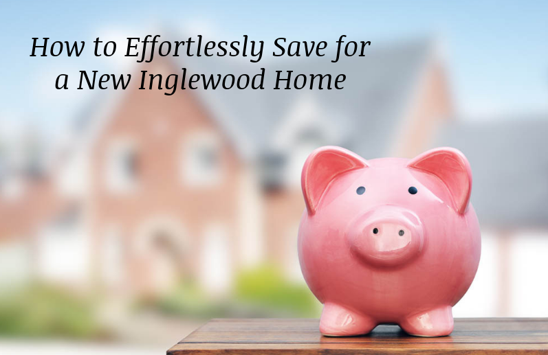 How to Effortlessly Save for a New Inglewood Home